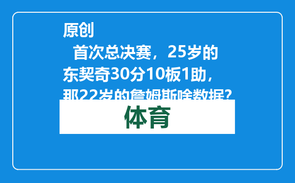 原创            首次总决赛，25岁的东契奇30分10板1助，那22岁的詹姆斯啥数据？