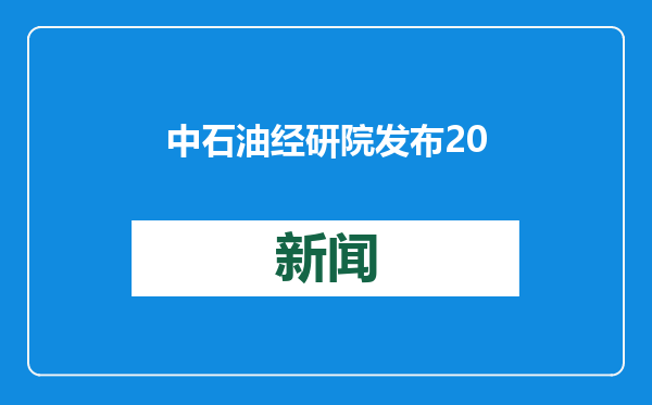 中石油经研院发布2024年油气行业发展报告暨“十五五”展望 油气行业正从“稳中有变”转向“变中求稳”
