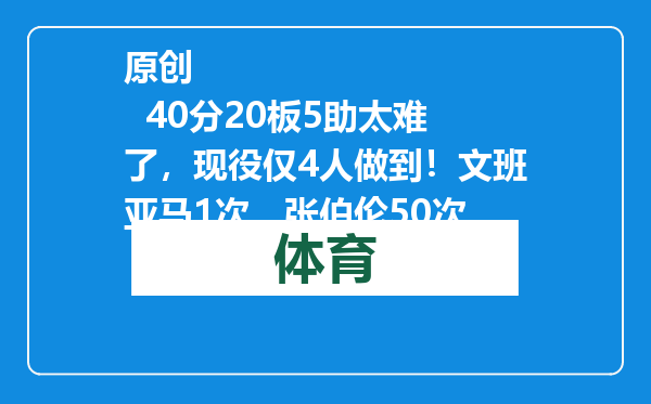 原创            40分20板5助太难了，现役仅4人做到！文班亚马1次，张伯伦50次