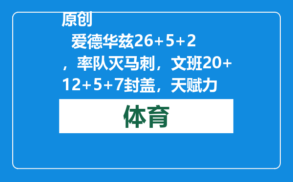原创            爱德华兹26+5+2，率队灭马刺，文班20+12+5+7封盖，天赋力压华子