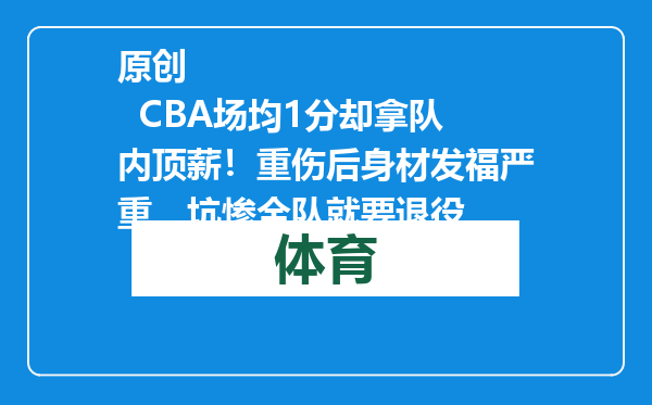 原创            CBA场均1分却拿队内顶薪！重伤后身材发福严重，坑惨全队就要退役