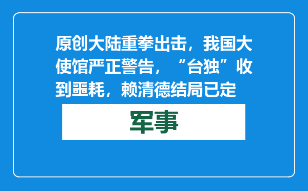 原创            大陆重拳出击，我国大使馆严正警告，“台独”收到噩耗，赖清德结局已定