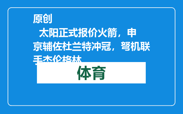 原创            太阳正式报价火箭，申京辅佐杜兰特冲冠，弩机联手杰伦格林