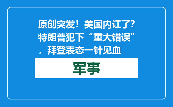 原创            突发！美国内讧了？特朗普犯下“重大错误”，拜登表态一针见血