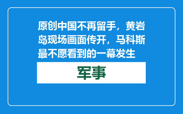 原创            中国不再留手，黄岩岛现场画面传开，马科斯最不愿看到的一幕发生