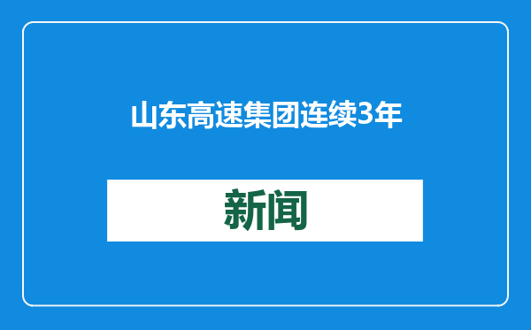 山东高速集团连续3年跻身世界500强，主要经营指标创历史新高