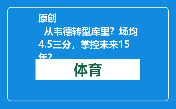 原创            从韦德转型库里？场均4.5三分，掌控未来15年？