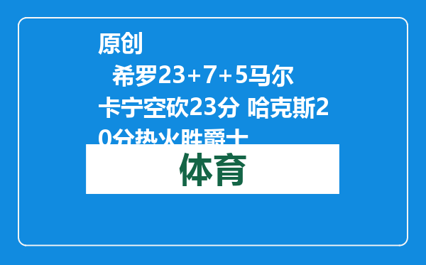 原创            希罗23+7+5马尔卡宁空砍23分 哈克斯20分热火胜爵士