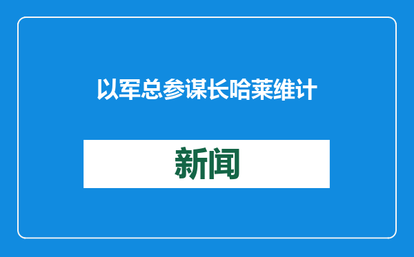 以军总参谋长哈莱维计划今年3月辞职