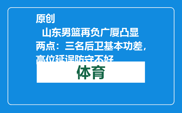 原创            山东男篮再负广厦凸显两点：三名后卫基本功差，高位延误防守不好
