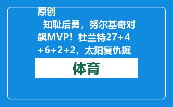 原创            知耻后勇，努尔基奇对飙MVP！杜兰特27+4+6+2+2，太阳复仇掘金！