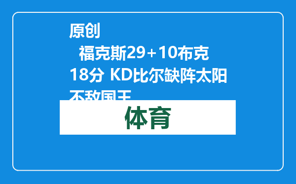 原创            福克斯29+10布克18分 KD比尔缺阵太阳不敌国王