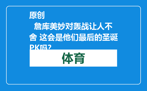 原创            詹库美妙对轰战让人不舍 这会是他们最后的圣诞PK吗？