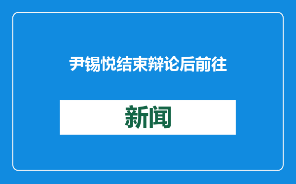 尹锡悦结束辩论后前往医院，未返回首尔拘留所