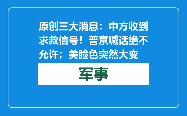 原创            三大消息：中方收到求救信号！普京喊话绝不允许；美脸色突然大变