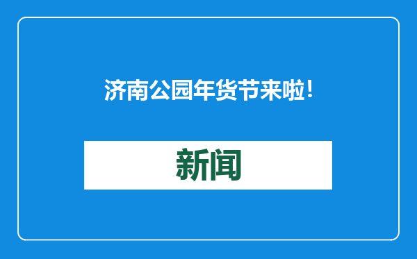 济南公园年货节来啦！森林公园等4个公园设百余摊位，16大类150余种年货让您一站配齐