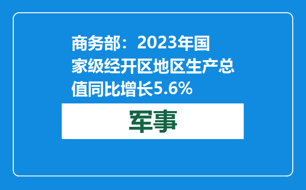 商务部：2023年国家级经开区地区生产总值同比增长5.6%