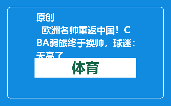 原创            欧洲名帅重返中国！CBA弱旅终于换帅，球迷：天亮了