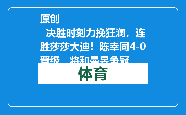 原创            决胜时刻力挽狂澜，连胜莎莎大迪！陈幸同4-0晋级，将和曼昱争冠