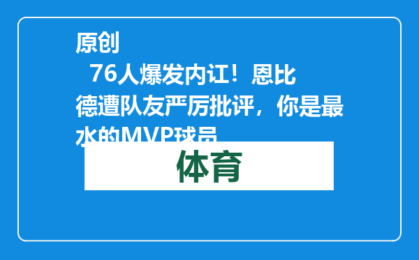 原创            76人爆发内讧！恩比德遭队友严厉批评，你是最水的MVP球员