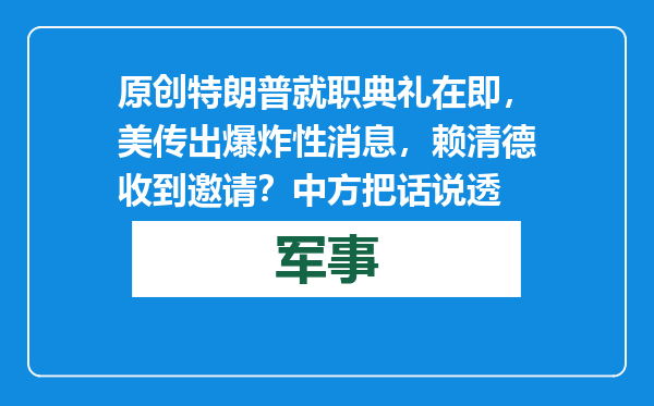 原创            特朗普就职典礼在即，美传出爆炸性消息，赖清德收到邀请？中方把话说透