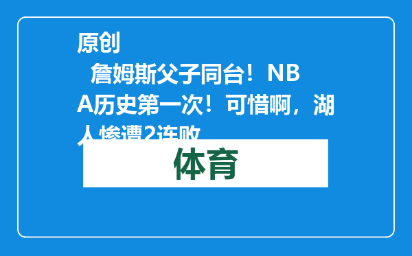 原创            詹姆斯父子同台！NBA历史第一次！可惜啊，湖人惨遭2连败