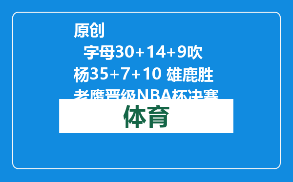 原创            字母30+14+9吹杨35+7+10 雄鹿胜老鹰晋级NBA杯决赛