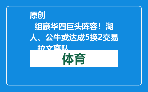 原创            组豪华四巨头阵容！湖人、公牛或达成5换2交易，拉文离队