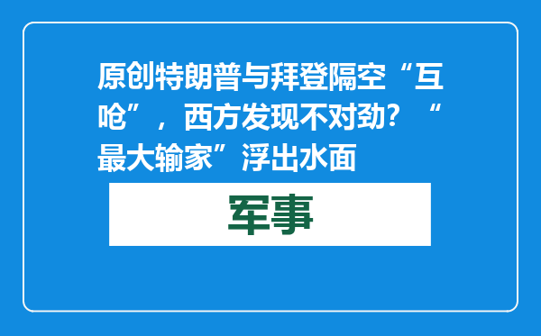 原创            特朗普与拜登隔空“互呛”，西方发现不对劲？“最大输家”浮出水面
