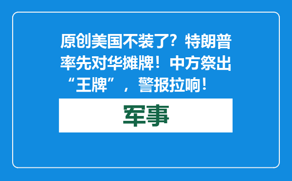 原创            美国不装了？特朗普率先对华摊牌！中方祭出“王牌”，警报拉响！
