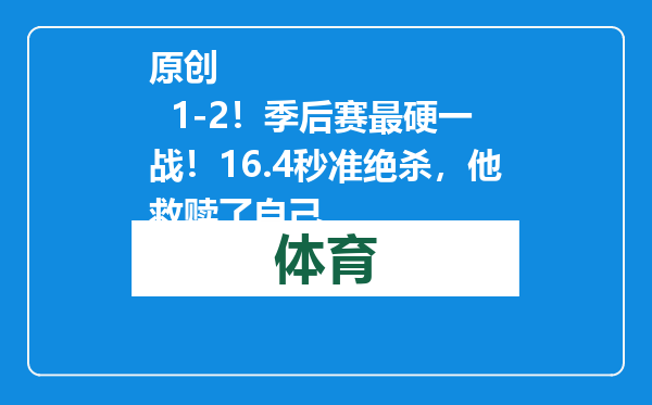 原创            1-2！季后赛最硬一战！16.4秒准绝杀，他救赎了自己