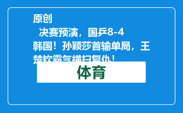 原创            决赛预演，国乒8-4韩国！孙颖莎首输单局，王楚钦霸气横扫复仇！
