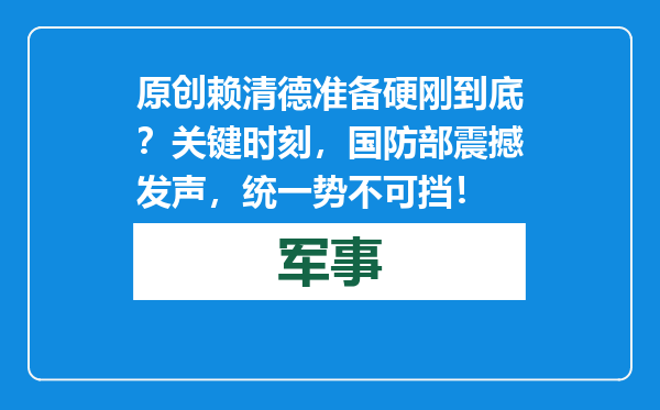 原创            赖清德准备硬刚到底？关键时刻，国防部震撼发声，统一势不可挡！