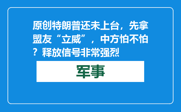 原创            特朗普还未上台，先拿盟友“立威”，中方怕不怕？释放信号非常强烈