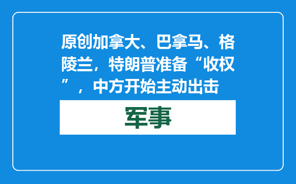 原创            加拿大、巴拿马、格陵兰，特朗普准备“收权”，中方开始主动出击