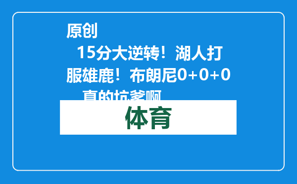 原创            15分大逆转！湖人打服雄鹿！布朗尼0+0+0，真的坑爹啊