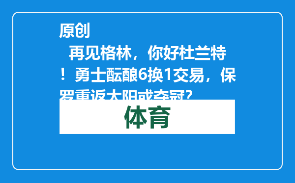原创            再见格林，你好杜兰特！勇士酝酿6换1交易，保罗重返太阳或夺冠？