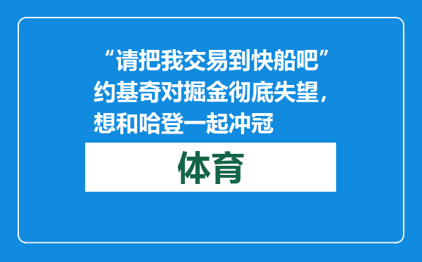 “请把我交易到快船吧”约基奇对掘金彻底失望，想和哈登一起冲冠