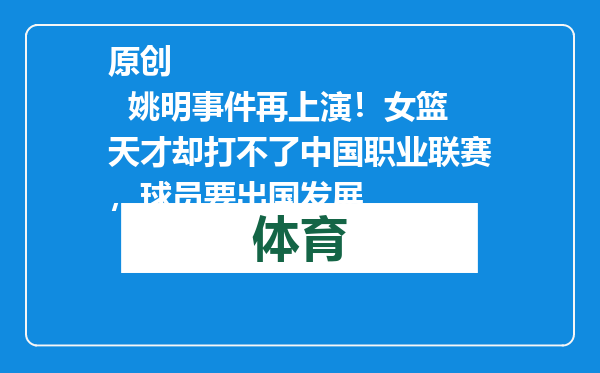 原创            姚明事件再上演！女篮天才却打不了中国职业联赛，球员要出国发展