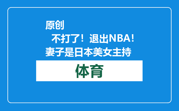 原创            不打了！退出NBA！妻子是日本美女主持