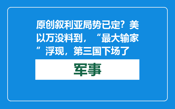 原创            叙利亚局势已定？美以万没料到，“最大输家”浮现，第三国下场了