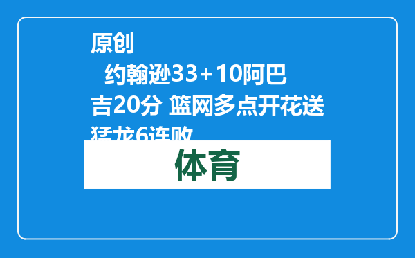 原创            约翰逊33+10阿巴吉20分 篮网多点开花送猛龙6连败