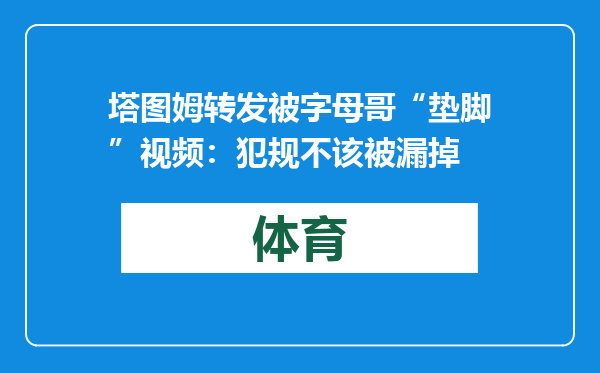 塔图姆转发被字母哥“垫脚”视频：犯规不该被漏掉