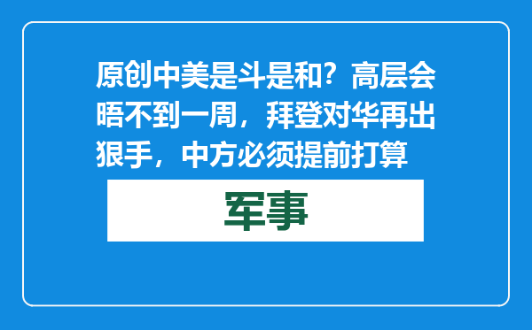 原创            中美是斗是和？高层会晤不到一周，拜登对华再出狠手，中方必须提前打算