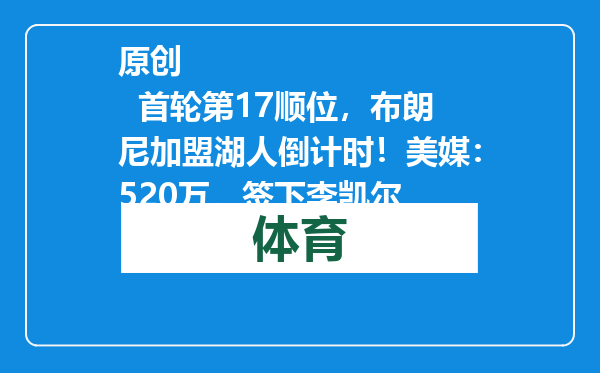 原创            首轮第17顺位，布朗尼加盟湖人倒计时！美媒：520万，签下李凯尔