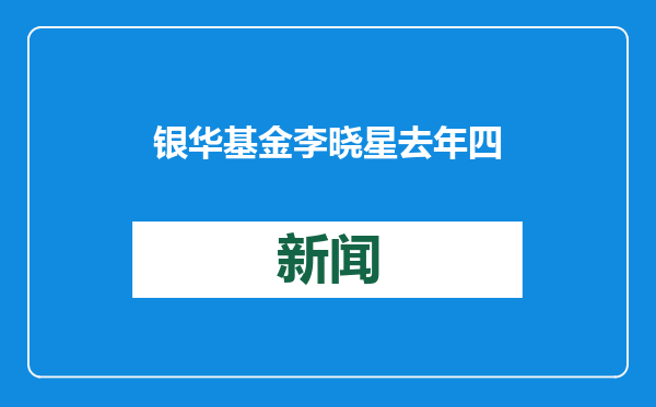 银华基金李晓星去年四季度大幅减仓宁德时代，新进阿里、云铝股份、中海油
