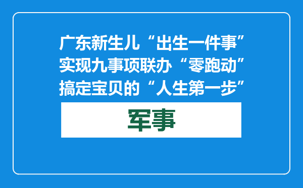 广东新生儿“出生一件事”实现九事项联办 “零跑动”搞定宝贝的“人生第一步”