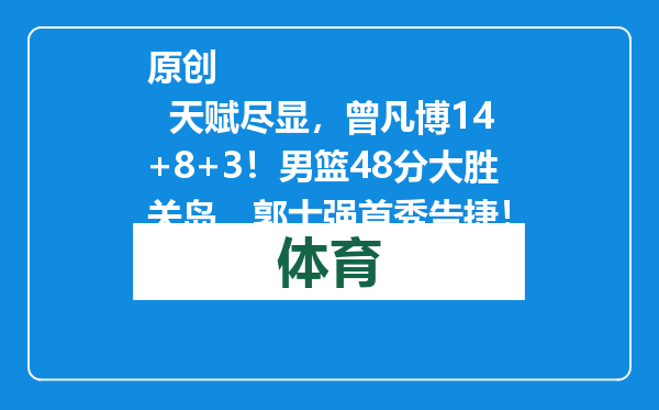 原创            天赋尽显，曾凡博14+8+3！男篮48分大胜关岛，郭士强首秀告捷！