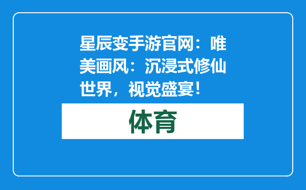 星辰变手游官网：唯美画风：沉浸式修仙世界，视觉盛宴！