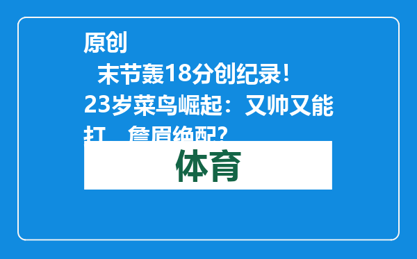 原创            末节轰18分创纪录！23岁菜鸟崛起：又帅又能打，詹眉绝配？